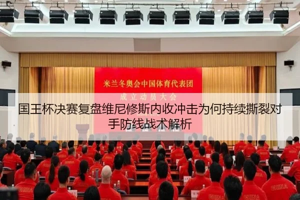 国王杯决赛复盘维尼修斯内收冲击为何持续撕裂对手防线战术解析